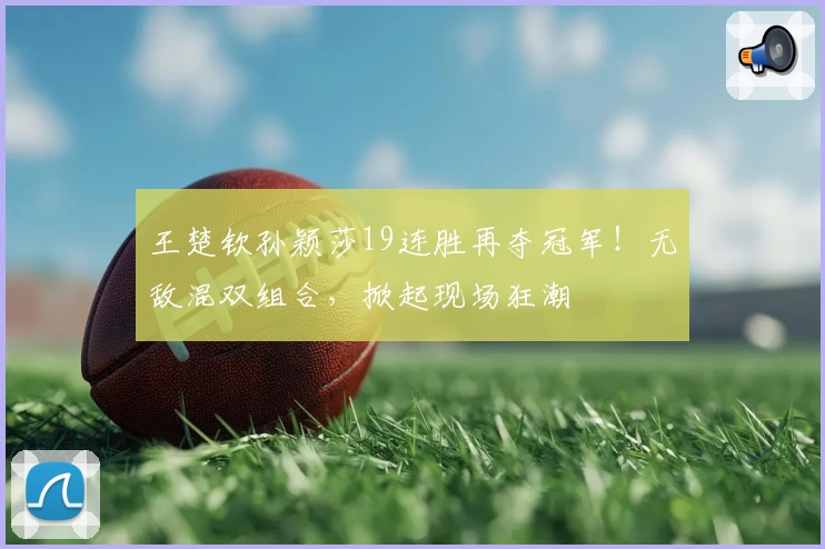 王楚钦孙颖莎19连胜再夺冠军!无敌混双组合,掀起现场狂潮