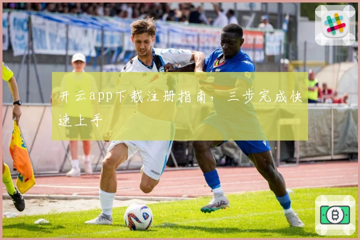 开云app下载注册指南，三步完成快速上手