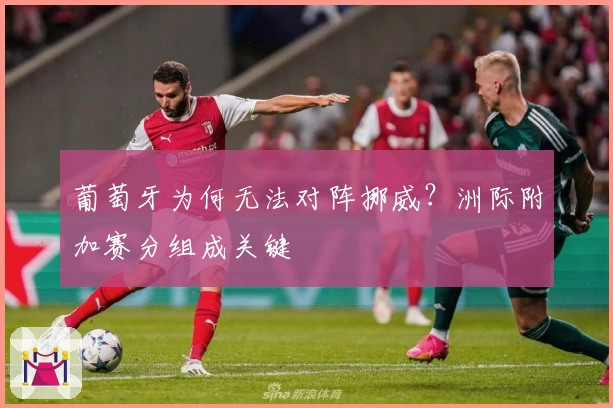 葡萄牙为何无法对阵挪威？洲际附加赛分组成关键