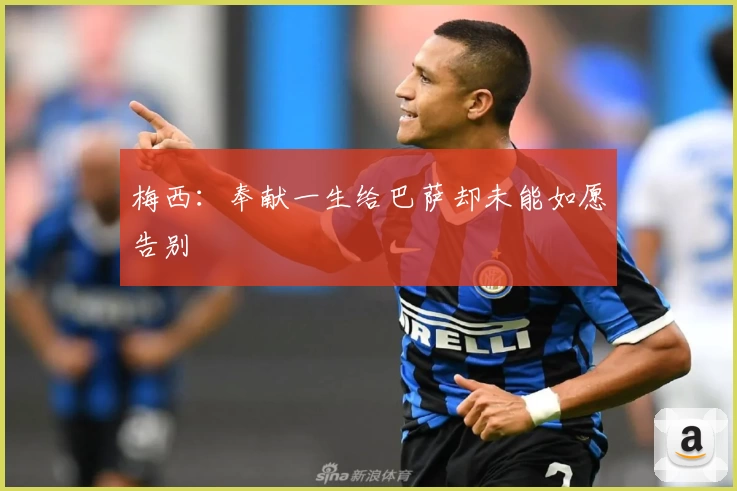 梅西：奉献一生给巴萨却未能如愿告别