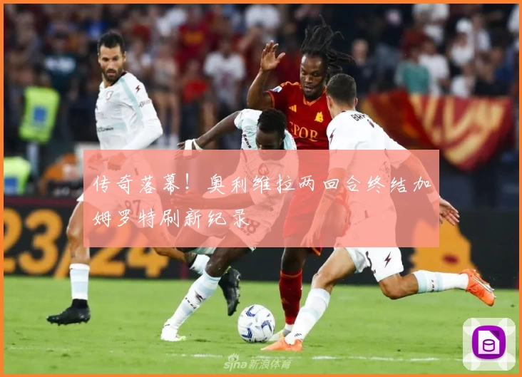 传奇落幕！奥利维拉两回合终结加姆罗特刷新纪录