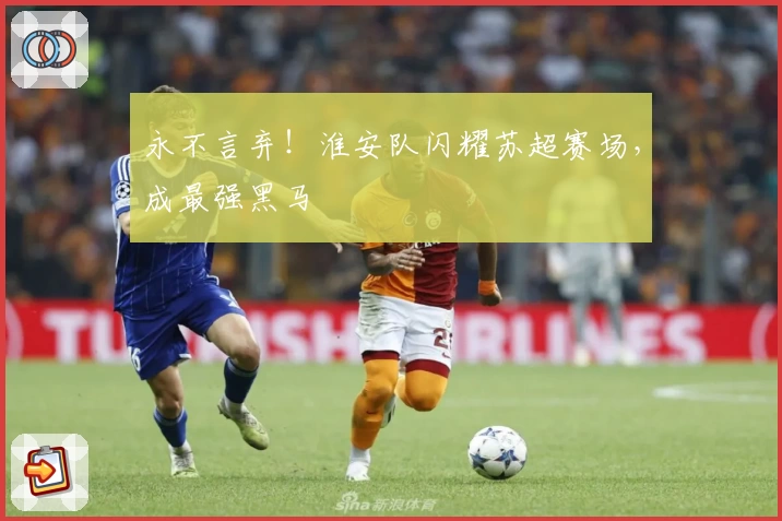 永不言弃!淮安队闪耀苏超赛场,成最强黑马