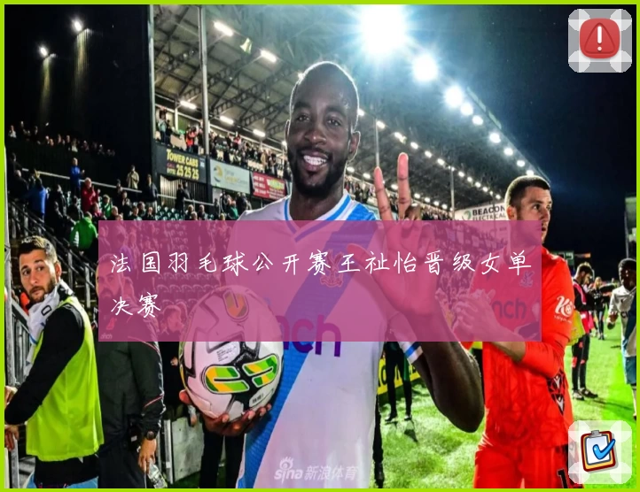 法国羽毛球公开赛王祉怡晋级女单决赛