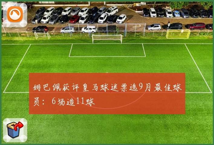 姆巴佩获评皇马球迷票选9月最佳球员:6场造11球