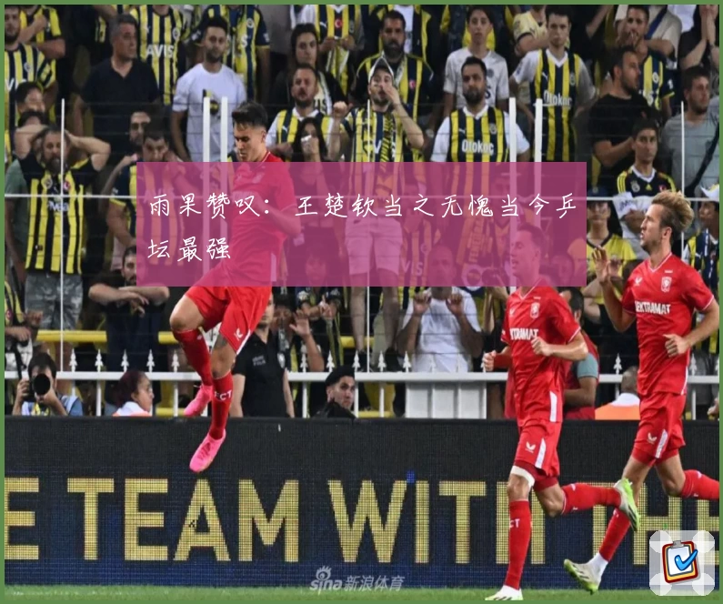 雨果赞叹:王楚钦当之无愧当今乒坛最强