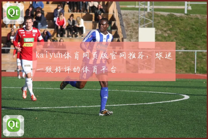 kaiyun体育网页版官网推荐，球迷一致好评的体育平台