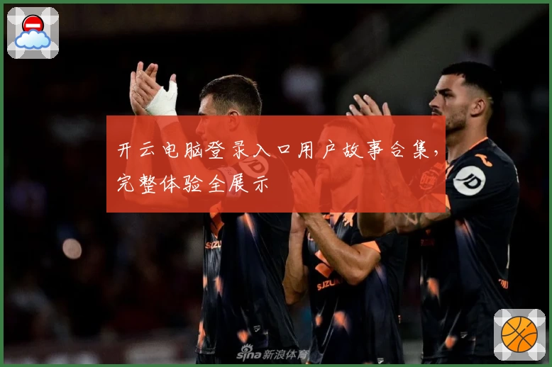 开云电脑登录入口用户故事合集，完整体验全展示