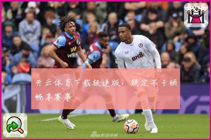 开云体育下载极速版，稳定不卡顿畅享赛事