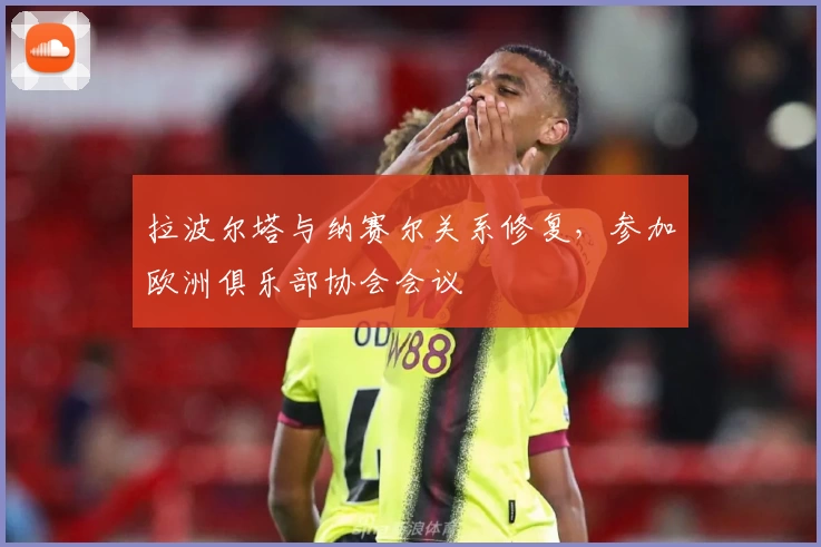 拉波尔塔与纳赛尔关系修复,参加欧洲俱乐部协会会议