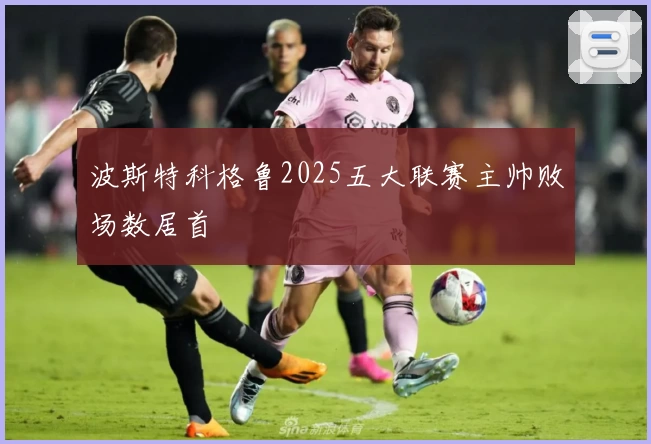 波斯特科格鲁2025五大联赛主帅败场数居首