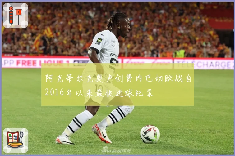 阿克蒂尔克奥卢创费内巴切欧战自2016年以来最快进球纪录
