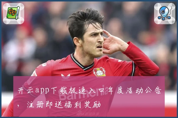 开云app下载极速入口年度活动公告，注册即送福利奖励