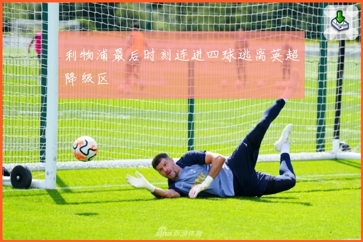 利物浦最后时刻连进四球逃离英超降级区