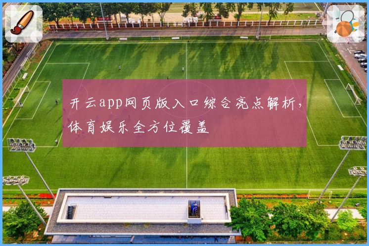 开云app网页版入口综合亮点解析，体育娱乐全方位覆盖