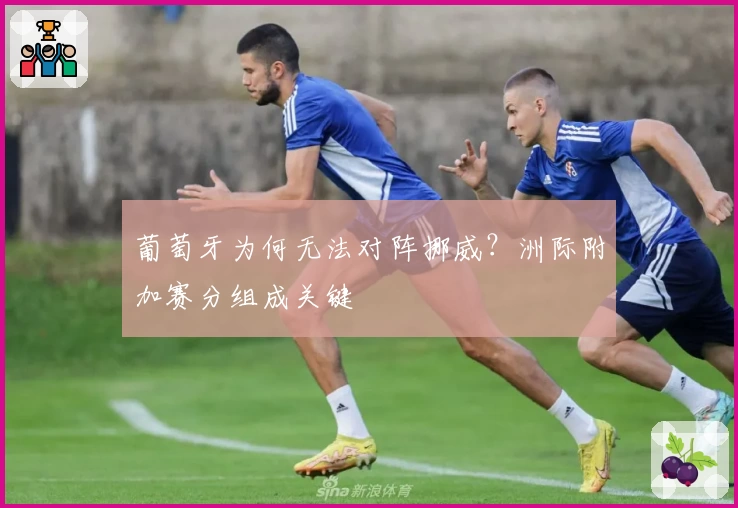 葡萄牙为何无法对阵挪威？洲际附加赛分组成关键