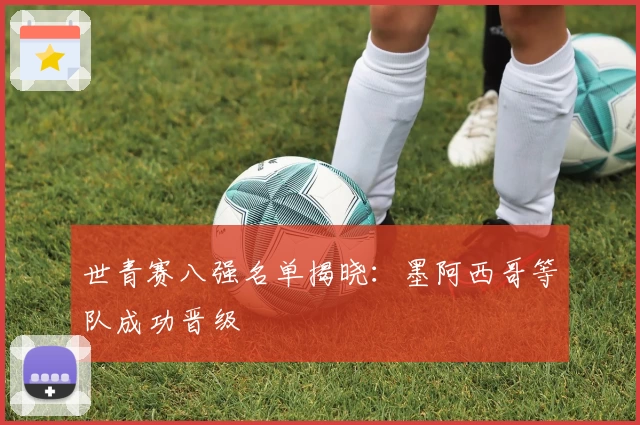世青赛八强名单揭晓：墨阿西哥等队成功晋级