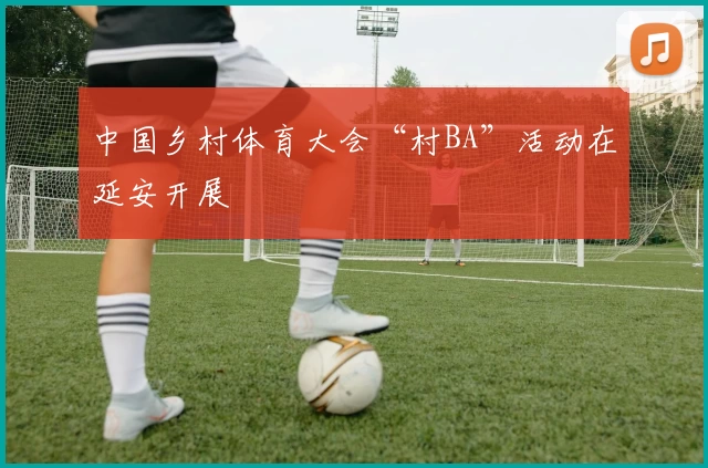 中国乡村体育大会“村BA”活动在延安开展